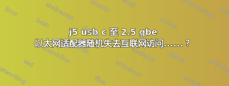 j5 usb c 至 2.5 gbe 以太网适配器随机失去互联网访问......？