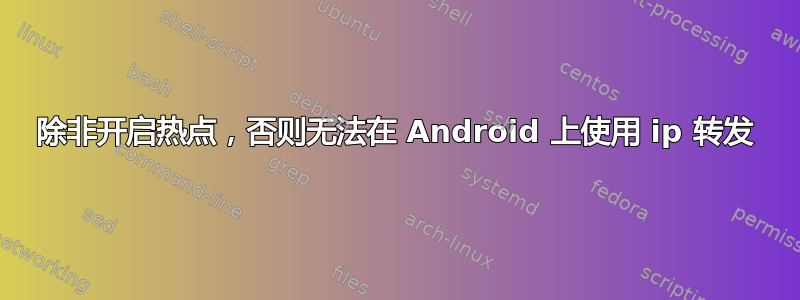 除非开启热点，否则无法在 Android 上使用 ip 转发