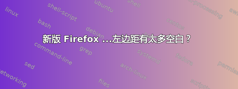 新版 Firefox ...左边距有太多空白？