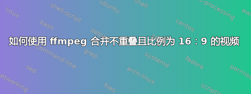 如何使用 ffmpeg 合并不重叠且比例为 16：9 的视频