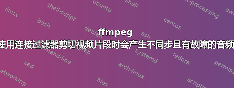 ffmpeg 使用连接过滤器剪切视频片段时会产生不同步且有故障的音频