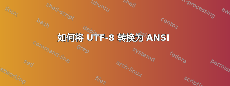 如何将 UTF-8 转换为 ANSI