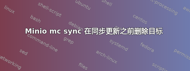 Minio mc sync 在同步更新之前删除目标