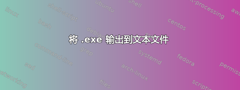 将 .exe 输出到文本文件