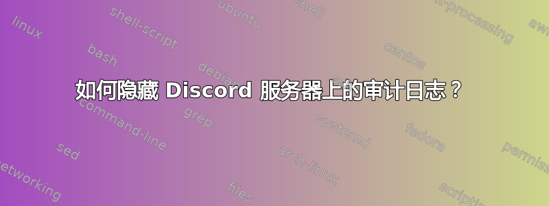 如何隐藏 Discord 服务器上的审计日志？