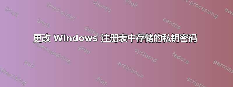 更改 Windows 注册表中存储的私钥密码