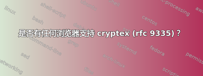 是否有任何浏览器支持 cryptex (rfc 9335)？