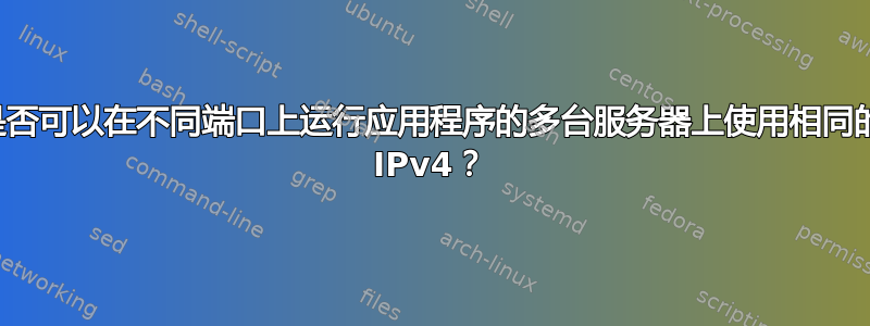 是否可以在不同端口上运行应用程序的多台服务器上使用相同的 IPv4？