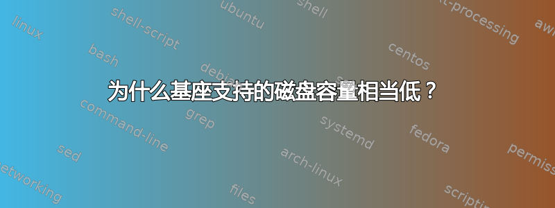 为什么基座支持的磁盘容量相当低？