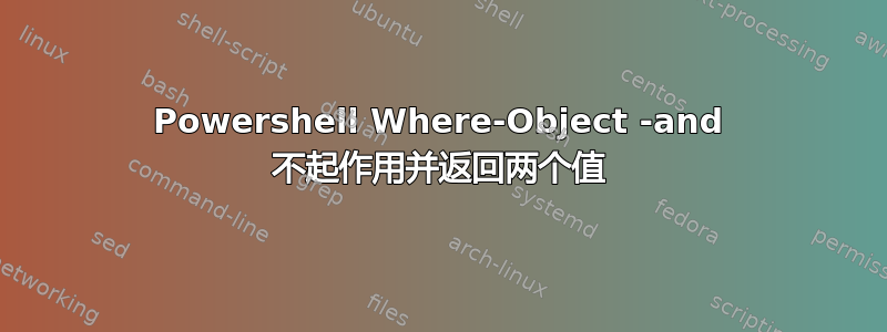 Powershell Where-Object -and 不起作用并返回两个值