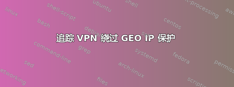 追踪 VPN 绕过 GEO IP 保护