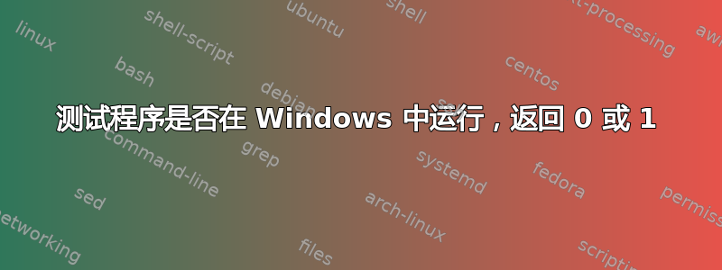 测试程序是否在 Windows 中运行，返回 0 或 1