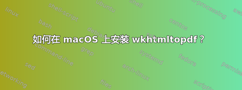 如何在 macOS 上安装 wkhtmltopdf？