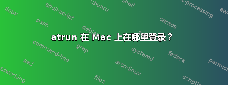 atrun 在 Mac 上在哪里登录？