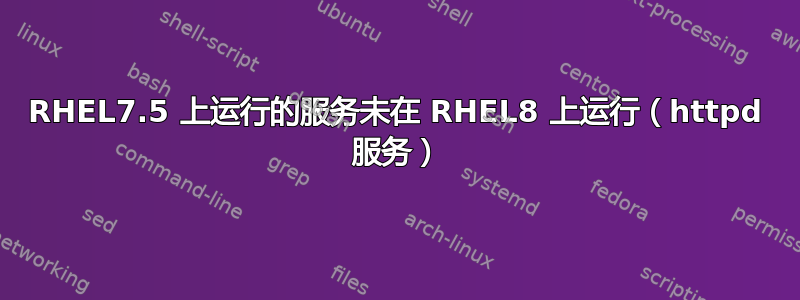 RHEL7.5 上运行的服务未在 RHEL8 上运行（httpd 服务）