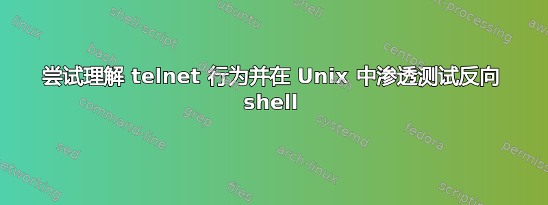 尝试理解 telnet 行为并在 Unix 中渗透测试反向 shell