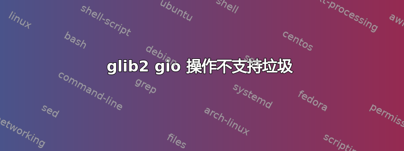 glib2 gio 操作不支持垃圾