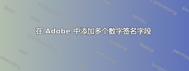 在 Adob​​e 中添加多个数字签名字段