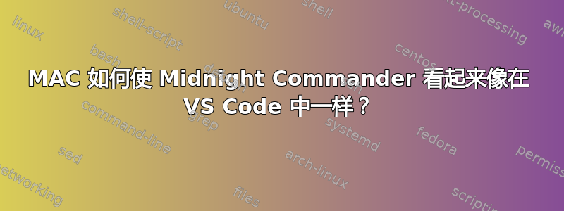 MAC 如何使 Midnight Commander 看起来像在 VS Code 中一样？