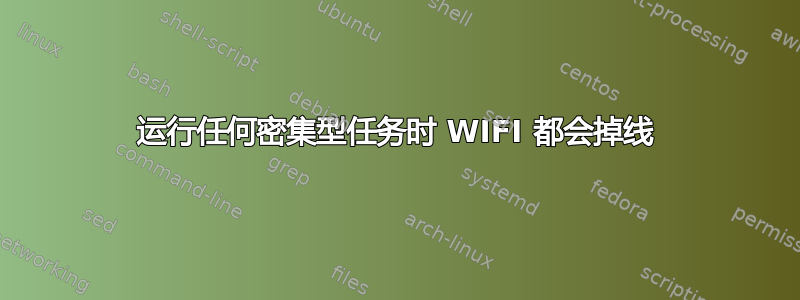 运行任何密集型任务时 WIFI 都会掉线