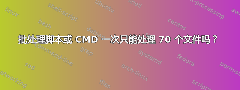 批处理脚本或 CMD 一次只能处理 70 个文件吗？