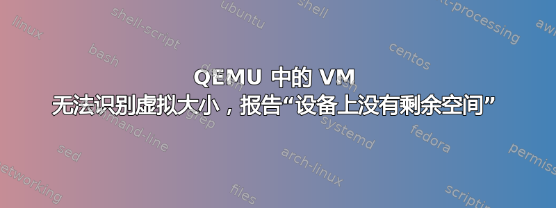 QEMU 中的 VM 无法识别虚拟大小，报告“设备上没有剩余空间”