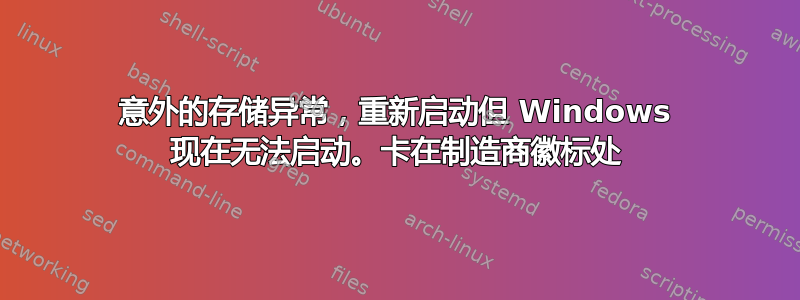 意外的存储异常，重新启动但 Windows 现在无法启动。卡在制造商徽标处