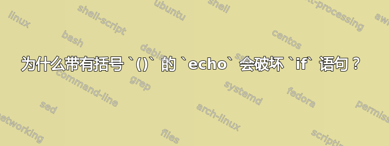 为什么带有括号 `()` 的 `echo` 会破坏 `if` 语句？