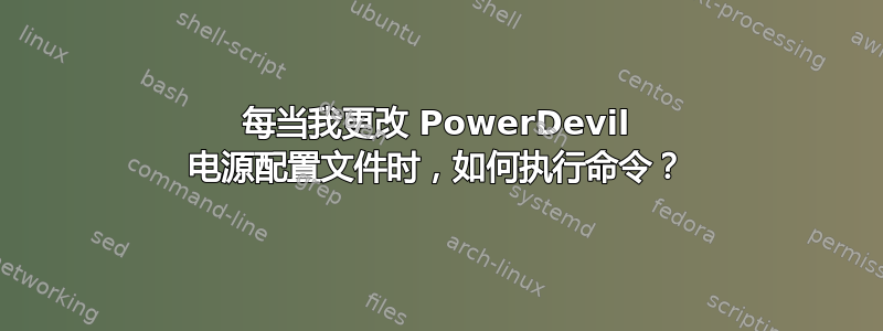 每当我更改 PowerDevil 电源配置文件时，如何执行命令？