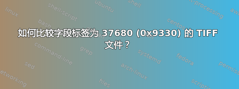 如何比较字段标签为 37680 (0x9330) 的 TIFF 文件？