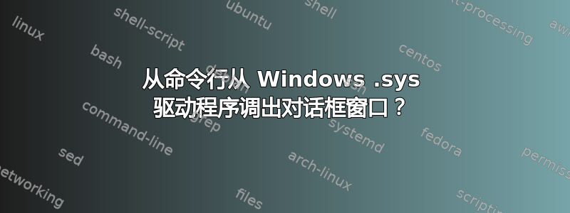 从命令行从 Windows .sys 驱动程序调出对话框窗口？