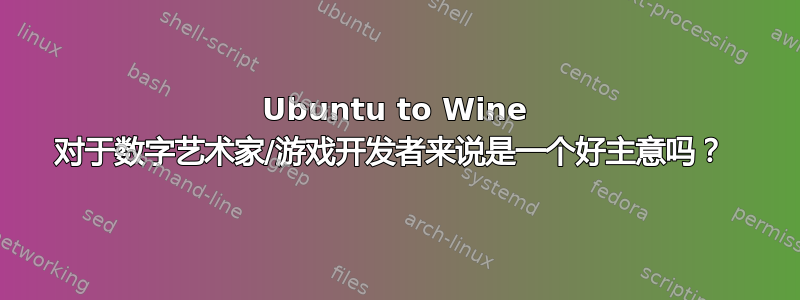 Ubuntu to Wine 对于数字艺术家/游戏开发者来说是一个好主意吗？ 