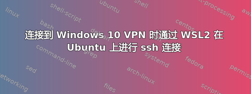 连接到 Windows 10 VPN 时通过 WSL2 在 Ubuntu 上进行 ssh 连接