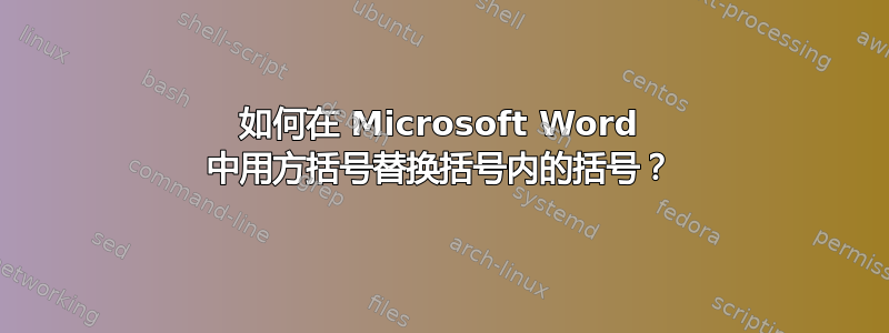 如何在 Microsoft Word 中用方括号替换括号内的括号？