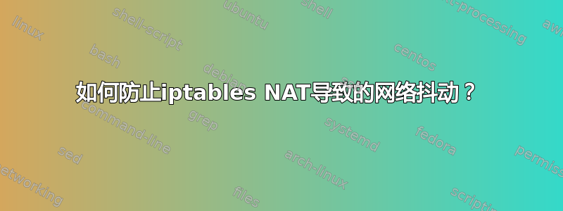 如何防止iptables NAT导致的网络抖动？