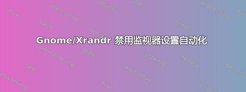 Gnome/Xrandr 禁用监视器设置自动化