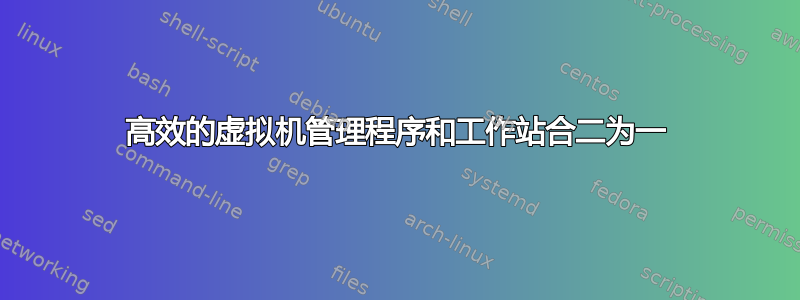 高效的虚拟机管理程序和工作站合二为一