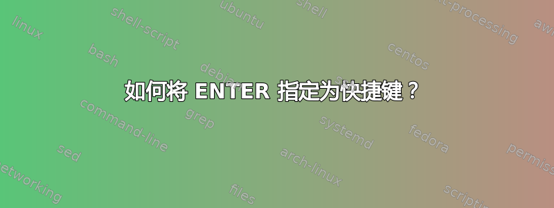 如何将 ENTER 指定为快捷键？