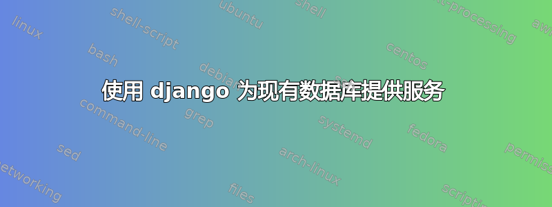 使用 django 为现有数据库提供服务