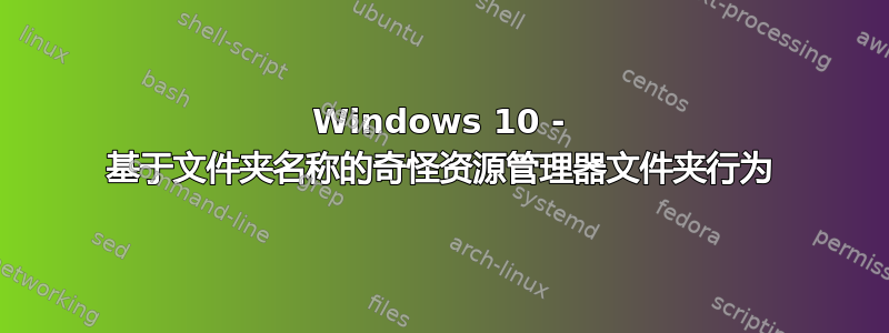 Windows 10 - 基于文件夹名称的奇怪资源管理器文件夹行为