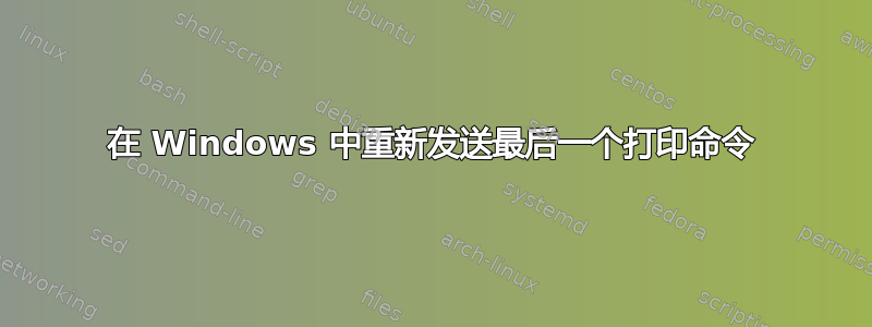 在 Windows 中重新发送最后一个打印命令