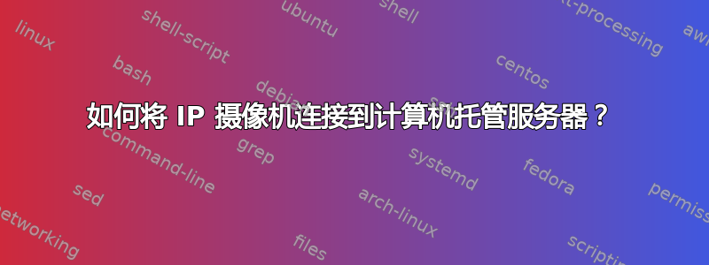 如何将 IP 摄像机连接到计算机托管服务器？