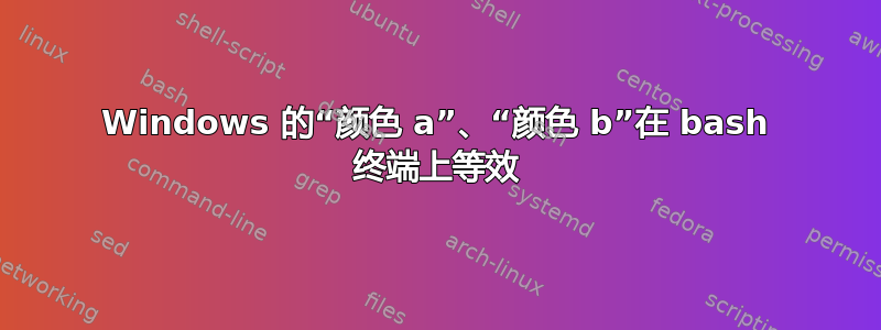 Windows 的“颜色 a”、“颜色 b”在 bash 终端上等效