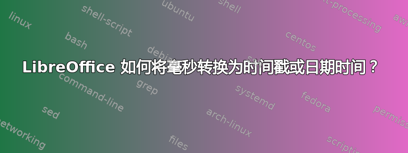 LibreOffice 如何将毫秒转换为时间戳或日期时间？