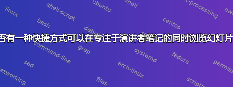 是否有一种快捷方式可以在专注于演讲者笔记的同时浏览幻灯片？