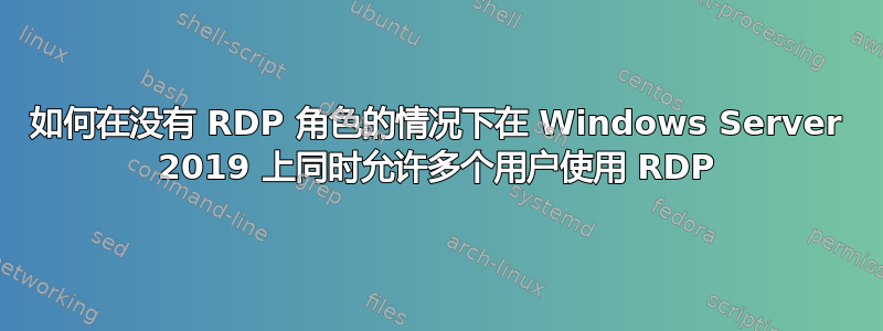 如何在没有 RDP 角色的情况下在 Windows Server 2019 上同时允许多个用户使用 RDP