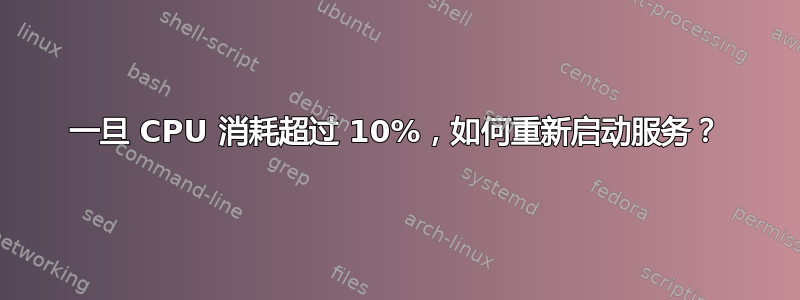 一旦 CPU 消耗超过 10%，如何重新启动服务？