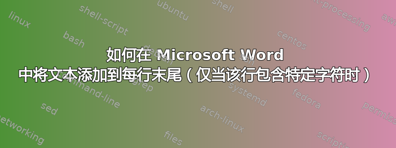 如何在 Microsoft Word 中将文本添加到每行末尾（仅当该行包含特定字符时）