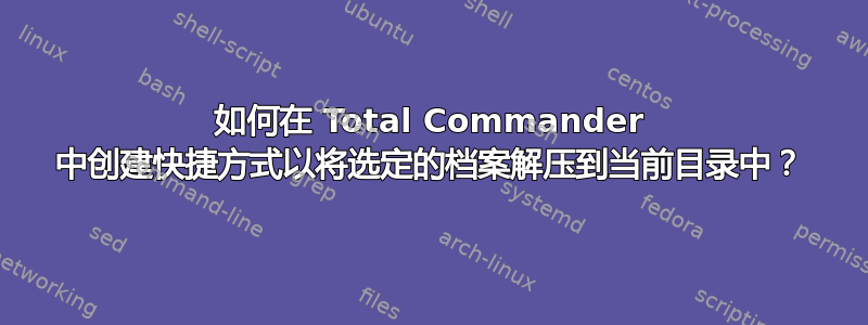 如何在 Total Commander 中创建快捷方式以将选定的档案解压到当前目录中？