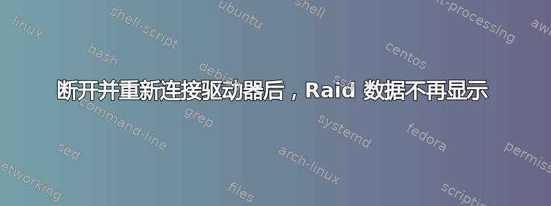 断开并重新连接驱动器后，Raid 数据不再显示